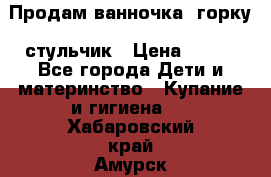 Продам ванночка, горку, стульчик › Цена ­ 300 - Все города Дети и материнство » Купание и гигиена   . Хабаровский край,Амурск г.